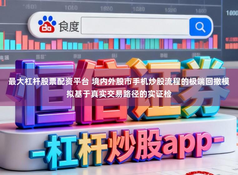 最大杠杆股票配资平台 境内外股市手机炒股流程的极端回撤模拟基于真实交易路径的实证检