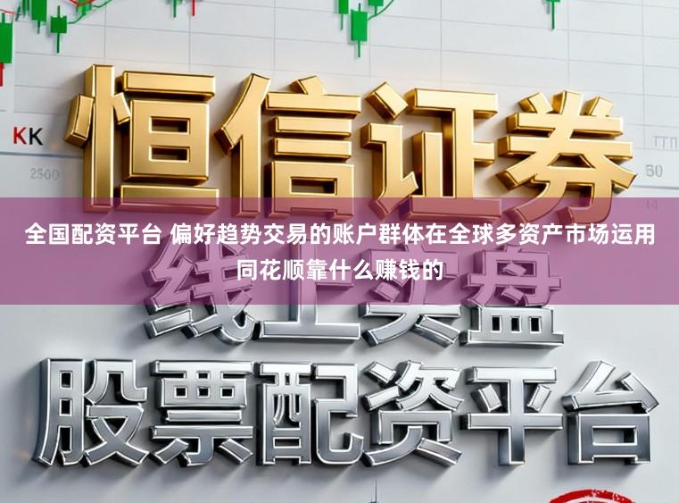 全国配资平台 偏好趋势交易的账户群体在全球多资产市场运用同花顺靠什么赚钱的