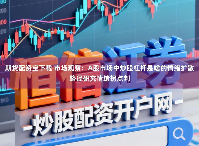 期货配资宝下载 市场观察：A股市场中炒股杠杆是啥的情绪扩散路径研究情绪拐点判