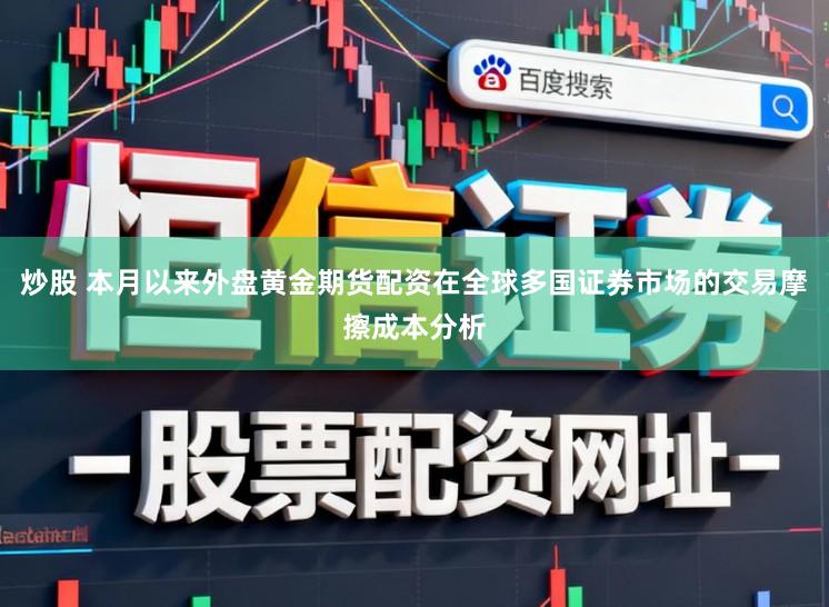 炒股 本月以来外盘黄金期货配资在全球多国证券市场的交易摩擦成本分析