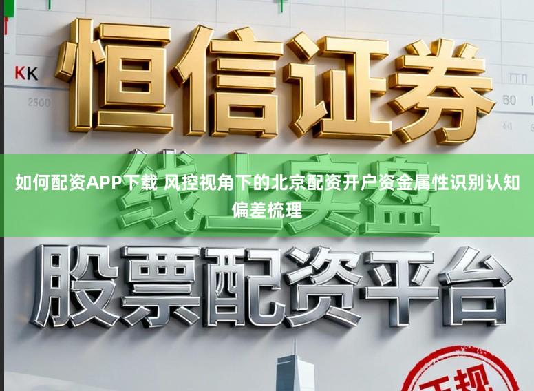 如何配资APP下载 风控视角下的北京配资开户资金属性识别认知偏差梳理