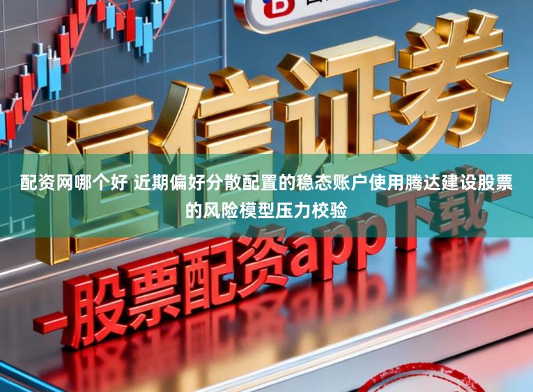 配资网哪个好 近期偏好分散配置的稳态账户使用腾达建设股票的风险模型压力校验