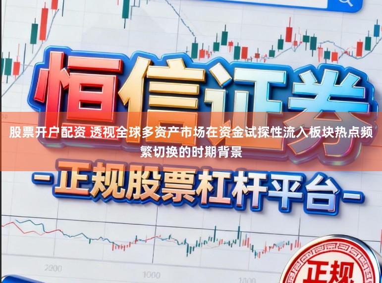 股票开户配资 透视全球多资产市场在资金试探性流入板块热点频繁切换的时期背景