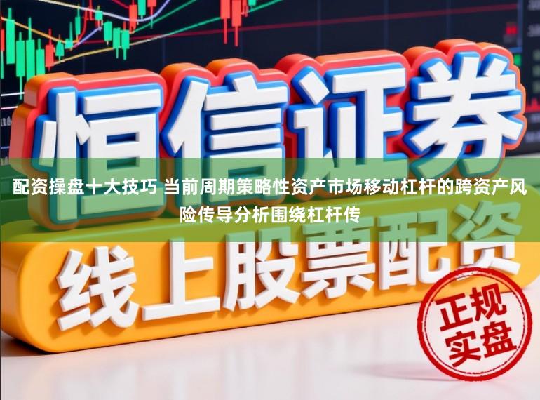 配资操盘十大技巧 当前周期策略性资产市场移动杠杆的跨资产风险传导分析围绕杠杆传
