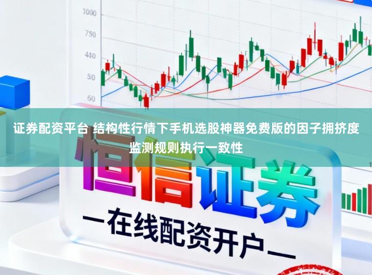 证券配资平台 结构性行情下手机选股神器免费版的因子拥挤度监测规则执行一致性