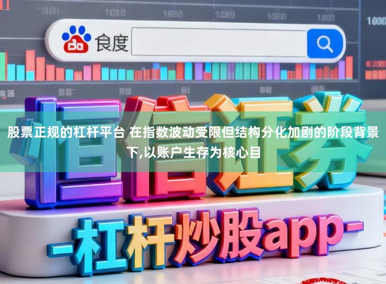 股票正规的杠杆平台 在指数波动受限但结构分化加剧的阶段背景下,以账户生存为核心目