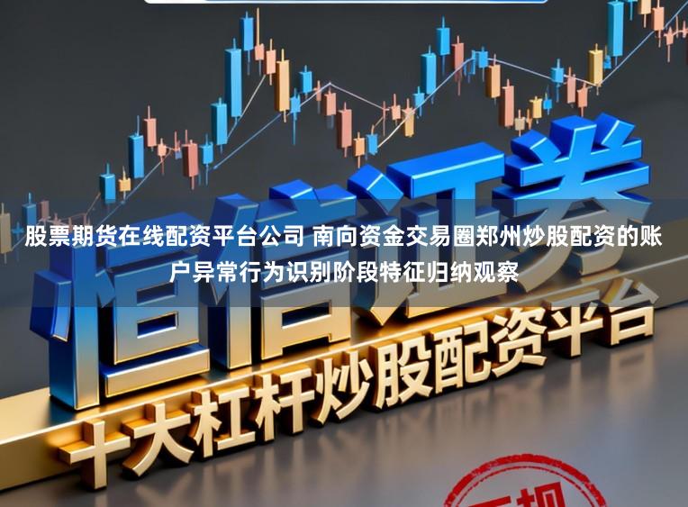 股票期货在线配资平台公司 南向资金交易圈郑州炒股配资的账户异常行为识别阶段特征归纳观察
