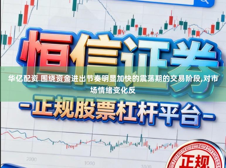 华亿配资 围绕资金进出节奏明显加快的震荡期的交易阶段,对市场情绪变化反