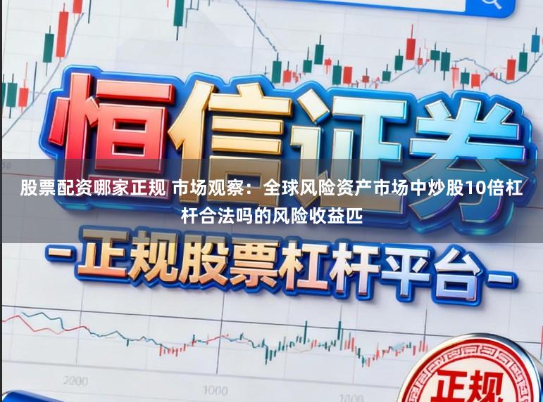 股票配资哪家正规 市场观察：全球风险资产市场中炒股10倍杠杆合法吗的风险收益匹