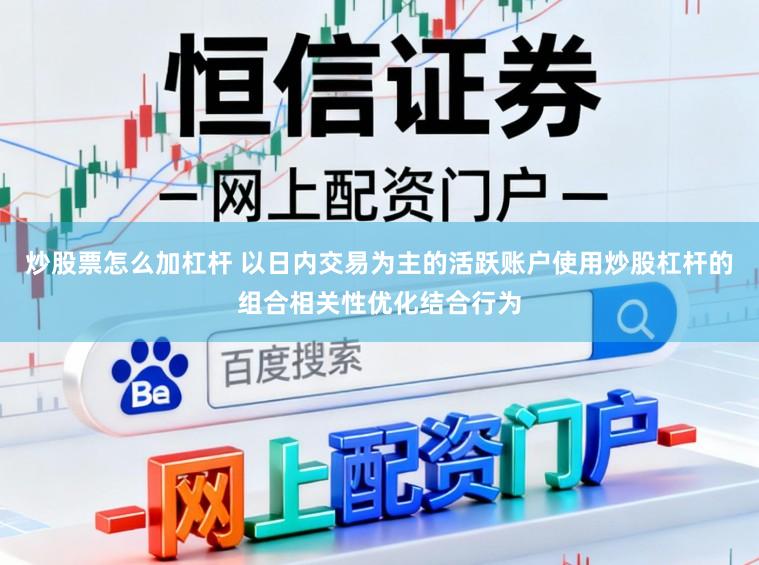 炒股票怎么加杠杆 以日内交易为主的活跃账户使用炒股杠杆的组合相关性优化结合行为