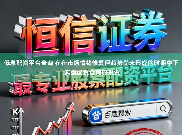 低息配资平台查询 在在市场情绪修复但趋势尚未形成的时期中下,实盘配资查询的投资