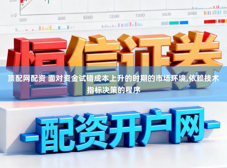 顶配网配资 面对资金试错成本上升的时期的市场环境,依赖技术指标决策的程序