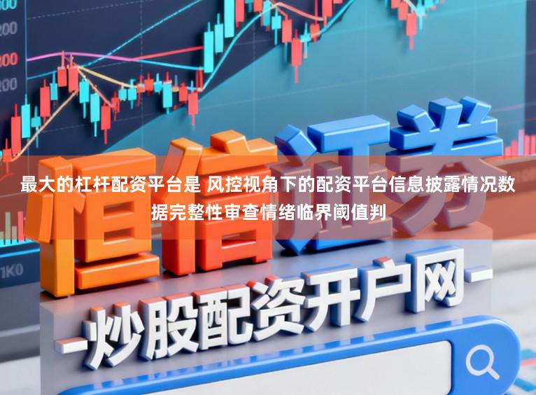 最大的杠杆配资平台是 风控视角下的配资平台信息披露情况数据完整性审查情绪临界阈值判