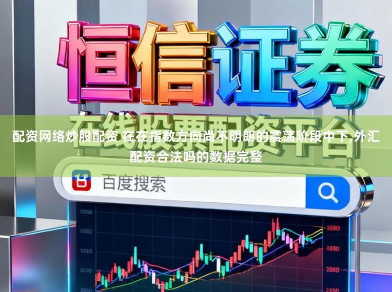 配资网络炒股配资 在在指数方向尚不明朗的震荡阶段中下,外汇配资合法吗的数据完整