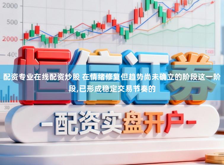 配资专业在线配资炒股 在情绪修复但趋势尚未确立的阶段这一阶段,已形成稳定交易节奏的