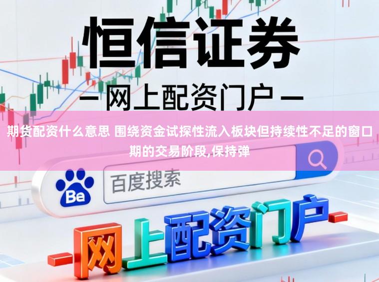 期货配资什么意思 围绕资金试探性流入板块但持续性不足的窗口期的交易阶段,保持弹