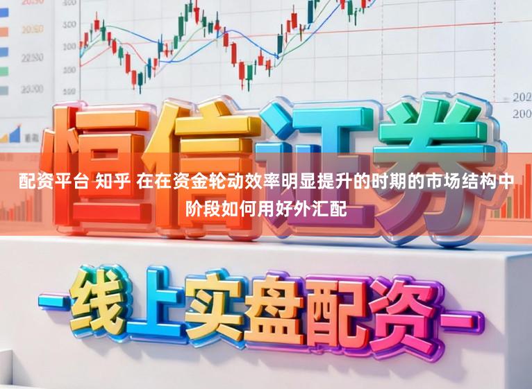 配资平台 知乎 在在资金轮动效率明显提升的时期的市场结构中阶段如何用好外汇配