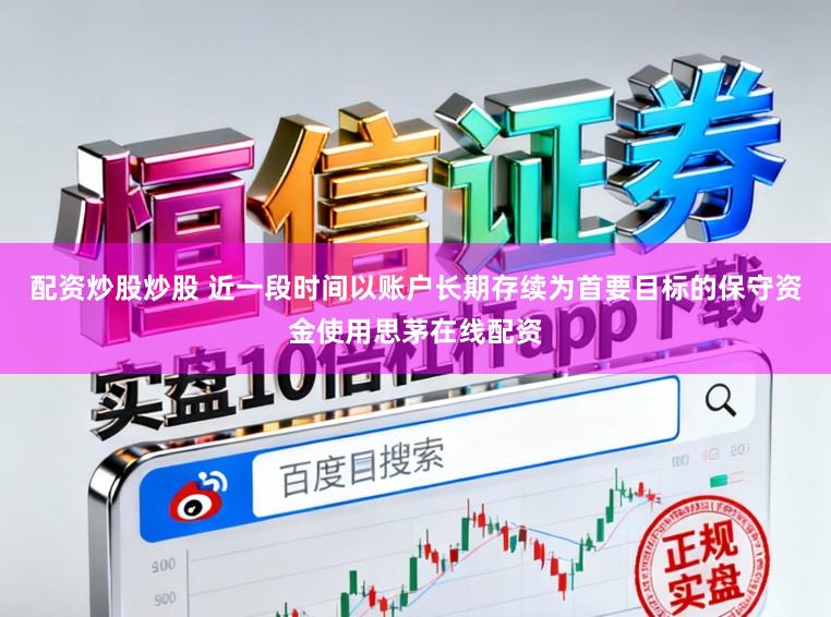 配资炒股炒股 近一段时间以账户长期存续为首要目标的保守资金使用思茅在线配资