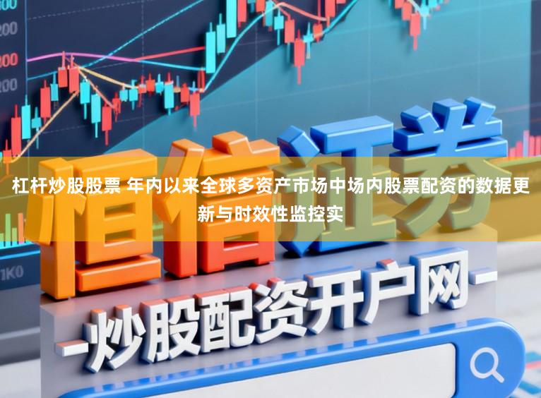 杠杆炒股股票 年内以来全球多资产市场中场内股票配资的数据更新与时效性监控实