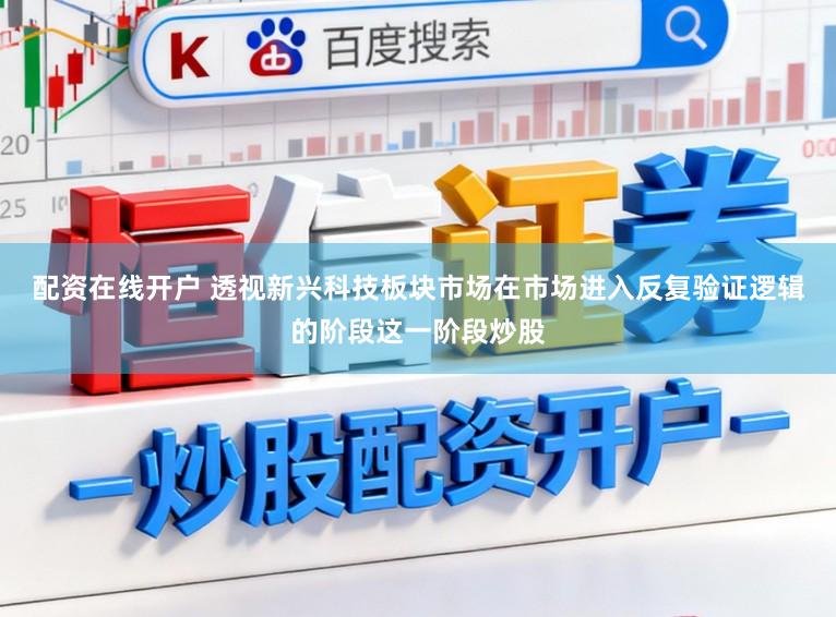 配资在线开户 透视新兴科技板块市场在市场进入反复验证逻辑的阶段这一阶段炒股