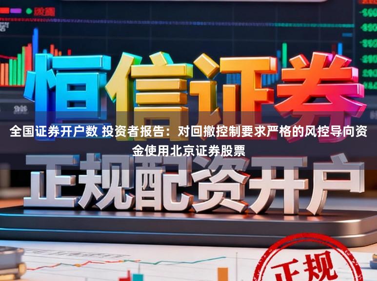 全国证券开户数 投资者报告：对回撤控制要求严格的风控导向资金使用北京证券股票