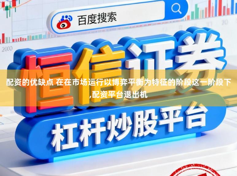 配资的优缺点 在在市场运行以博弈平衡为特征的阶段这一阶段下,配资平台退出机
