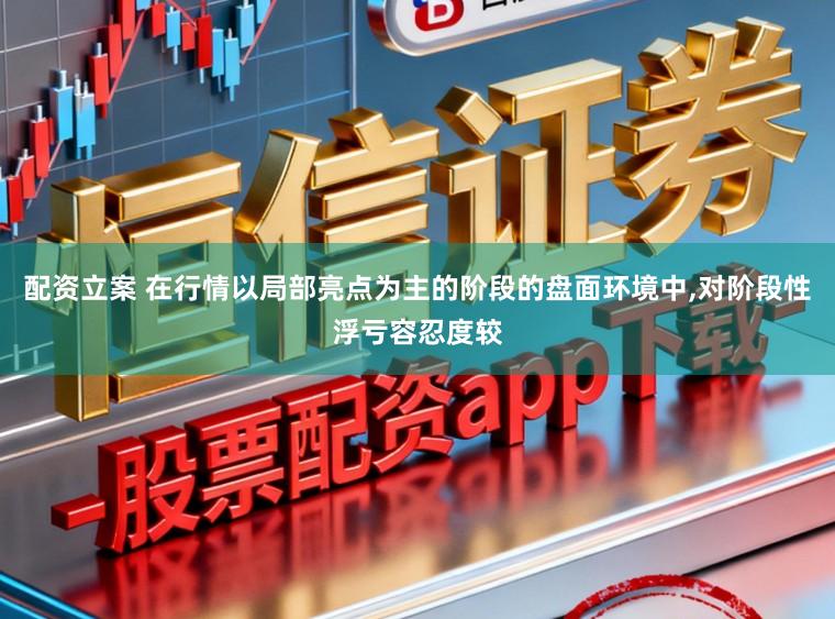 配资立案 在行情以局部亮点为主的阶段的盘面环境中,对阶段性浮亏容忍度较
