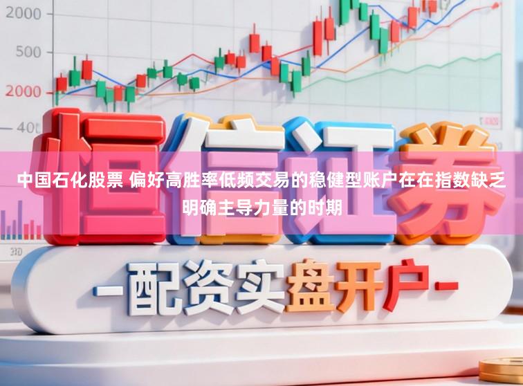 中国石化股票 偏好高胜率低频交易的稳健型账户在在指数缺乏明确主导力量的时期