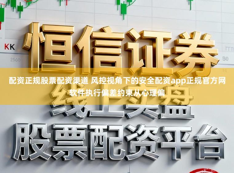 配资正规股票配资渠道 风控视角下的安全配资app正规官方网软件执行偏差约束从心理偏