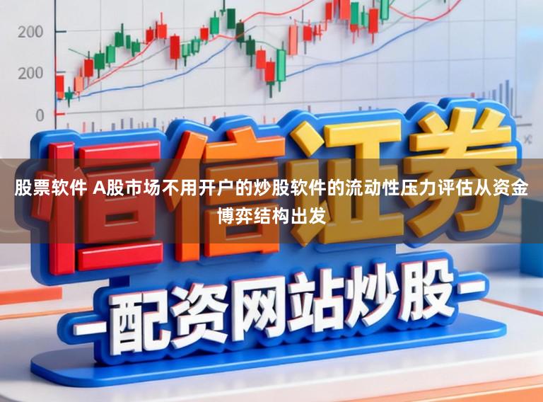 股票软件 A股市场不用开户的炒股软件的流动性压力评估从资金博弈结构出发