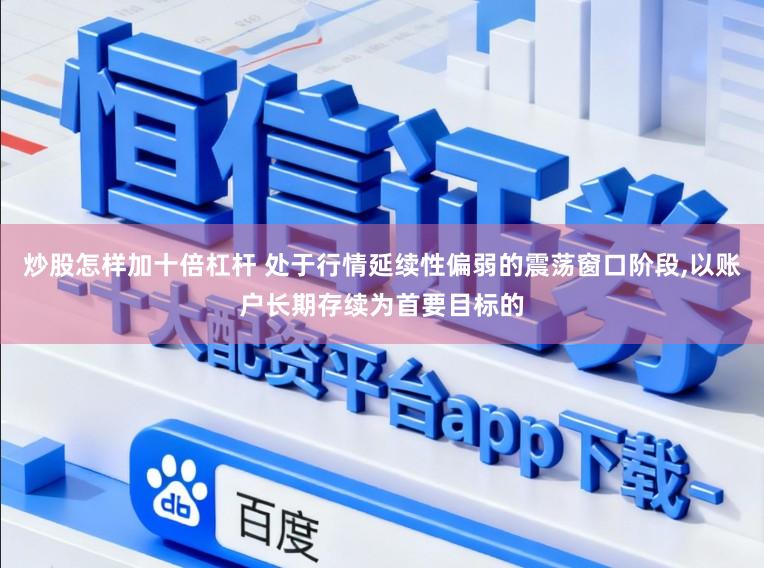 炒股怎样加十倍杠杆 处于行情延续性偏弱的震荡窗口阶段,以账户长期存续为首要目标的