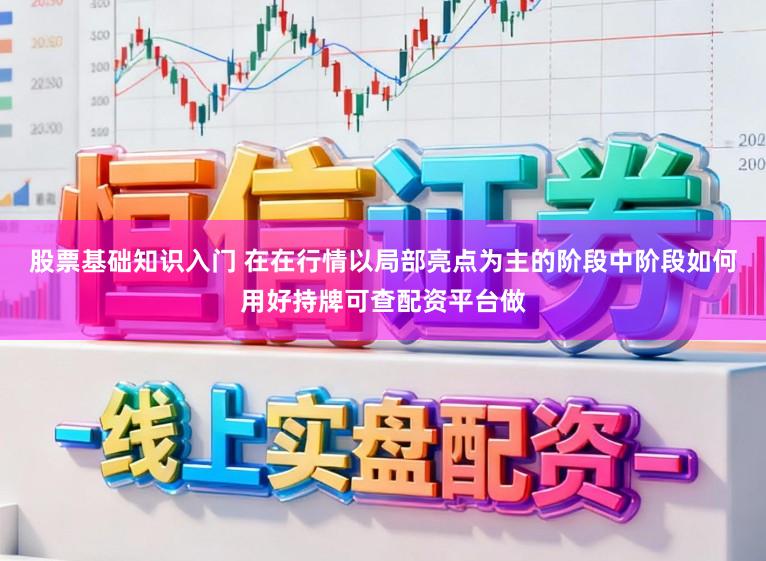股票基础知识入门 在在行情以局部亮点为主的阶段中阶段如何用好持牌可查配资平台做