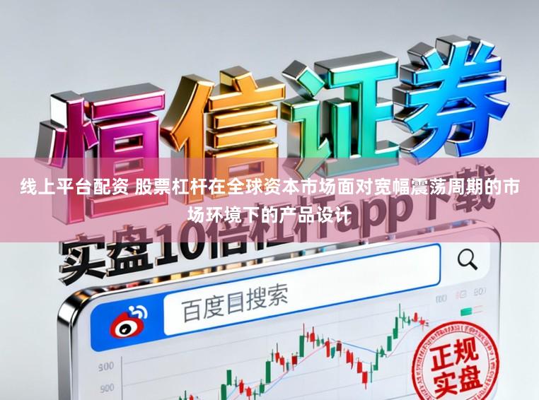 线上平台配资 股票杠杆在全球资本市场面对宽幅震荡周期的市场环境下的产品设计