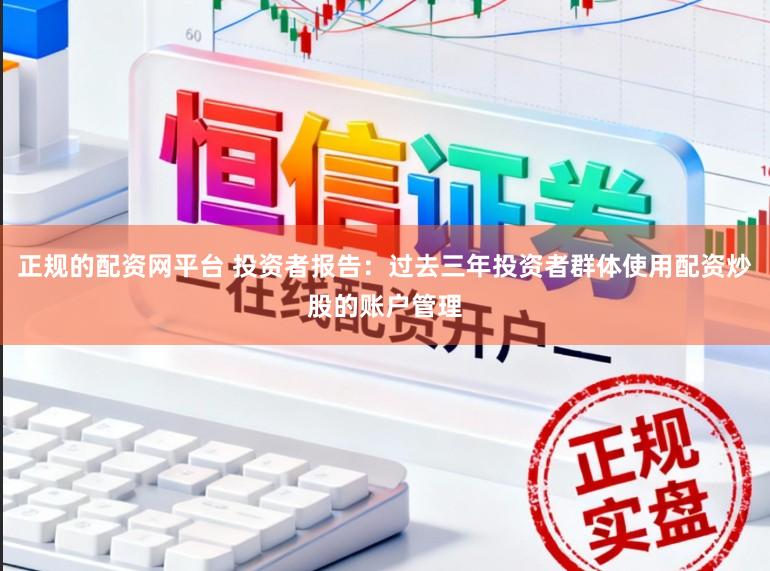 正规的配资网平台 投资者报告：过去三年投资者群体使用配资炒股的账户管理