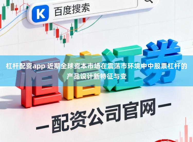 杠杆配资app 近期全球资本市场在震荡市环境中中股票杠杆的产品设计新特征与变