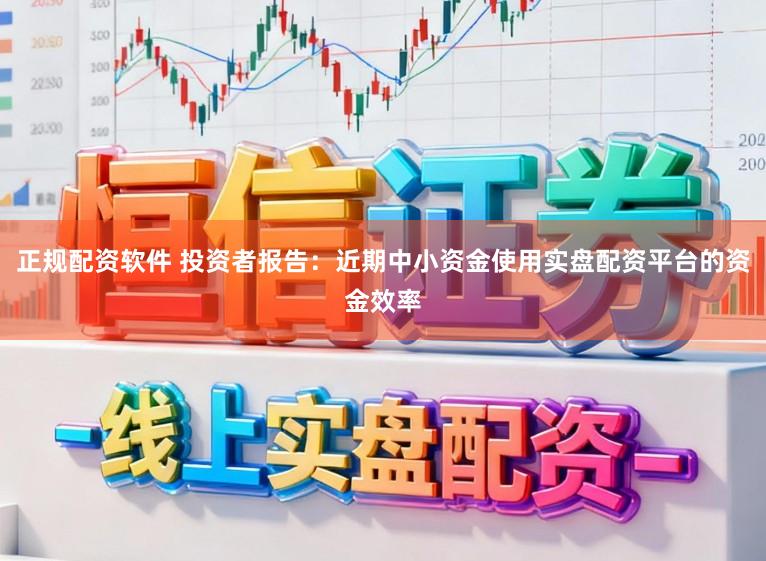 正规配资软件 投资者报告：近期中小资金使用实盘配资平台的资金效率