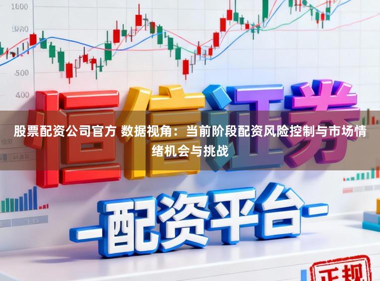 股票配资公司官方 数据视角：当前阶段配资风险控制与市场情绪机会与挑战