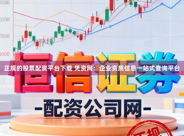 正规的股票配资平台下载 凭资网：企业资质信息一站式查询平台