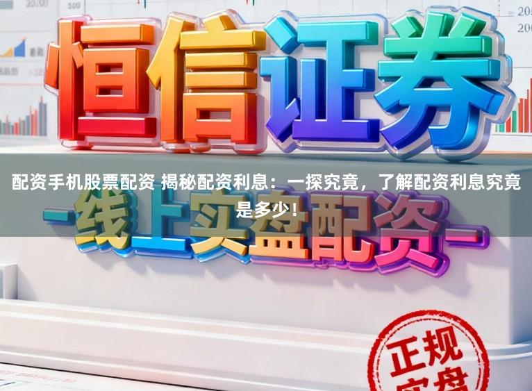 配资手机股票配资 揭秘配资利息：一探究竟，了解配资利息究竟是多少！