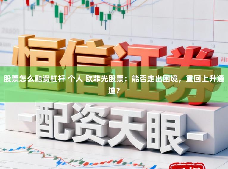 股票怎么融资杠杆 个人 欧菲光股票：能否走出困境，重回上升通道？