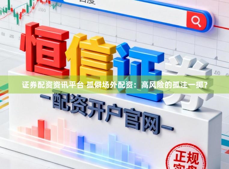 证券配资资讯平台 孤僻场外配资：高风险的孤注一掷？