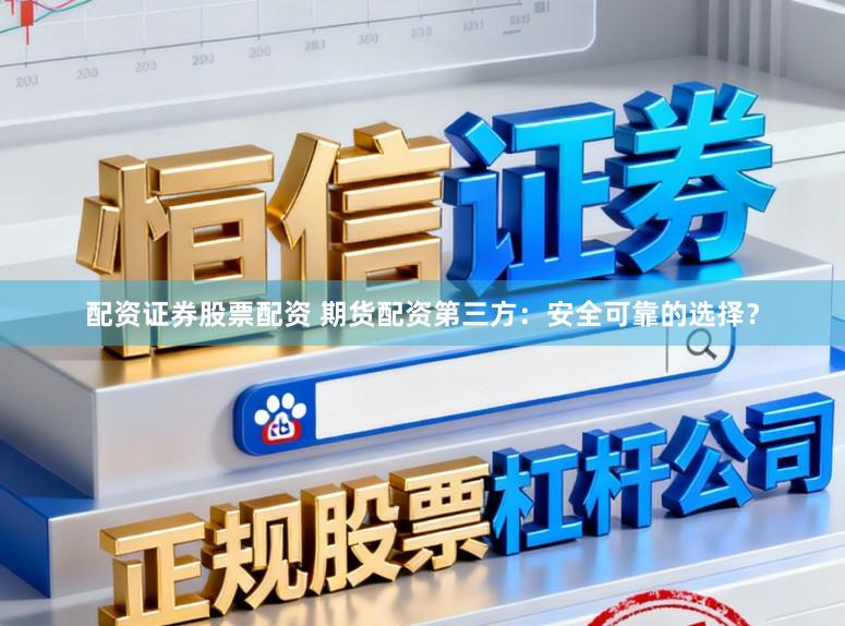 配资证券股票配资 期货配资第三方：安全可靠的选择？