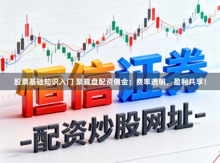 股票基础知识入门 聚赢盘配资佣金：费率透明，盈利共享！