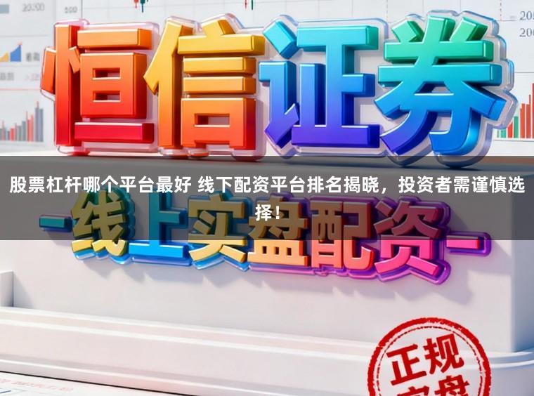 股票杠杆哪个平台最好 线下配资平台排名揭晓，投资者需谨慎选择！