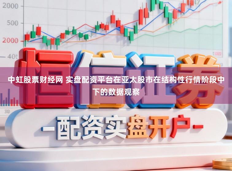 中虹股票财经网 实盘配资平台在亚太股市在结构性行情阶段中下的数据观察