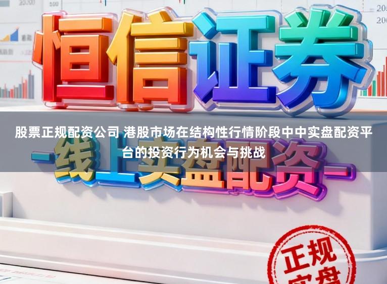 股票正规配资公司 港股市场在结构性行情阶段中中实盘配资平台的投资行为机会与挑战