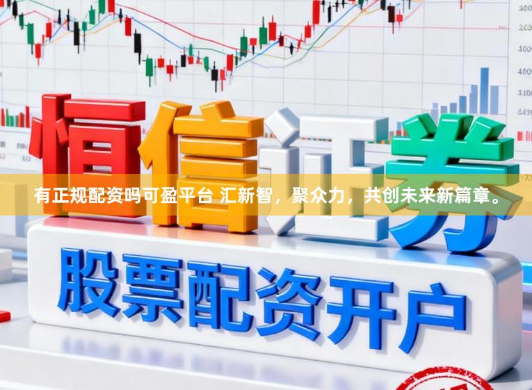 有正规配资吗可盈平台 汇新智，聚众力，共创未来新篇章。