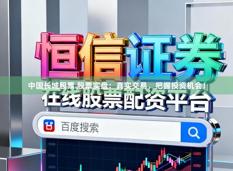 中国长城股票 股票实盘：真实交易，把握投资机会！