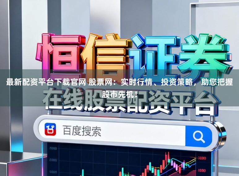 最新配资平台下载官网 股票网：实时行情、投资策略，助您把握股市先机！