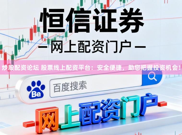 炒股配资论坛 股票线上配资平台：安全便捷，助您把握投资机会！